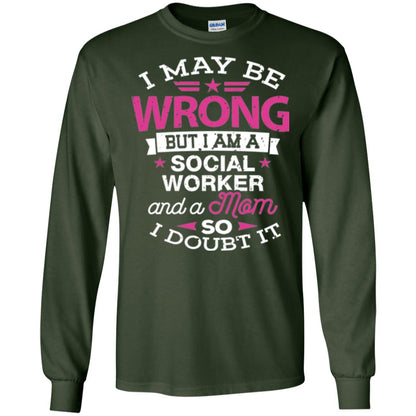 Mom T-shirt I May Be Wrong But I Am A Social Worker Forest Green