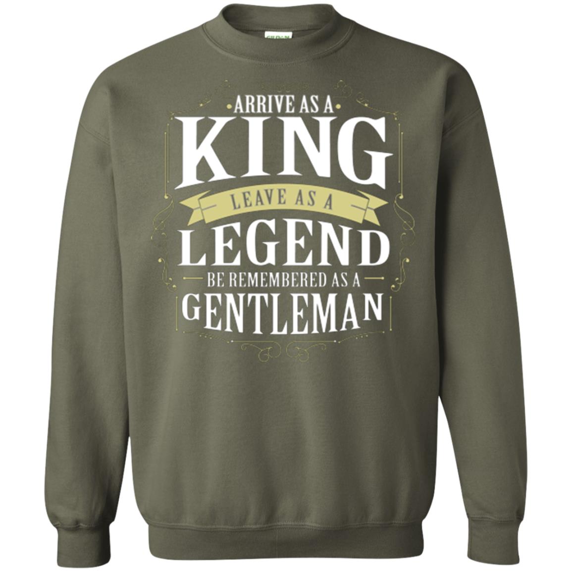 Arrive As A King Leave As A Legend Be Remembered As A Gentleman Military Green