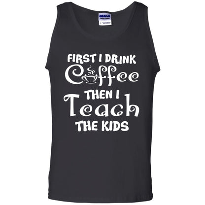 First I Drink Coffee Then I Teach The Kids Funny Coffee Gift Shirt For Teacher Black