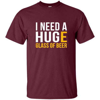 Drinking T-shirt I Need A Huge Glass Of Beer Maroon