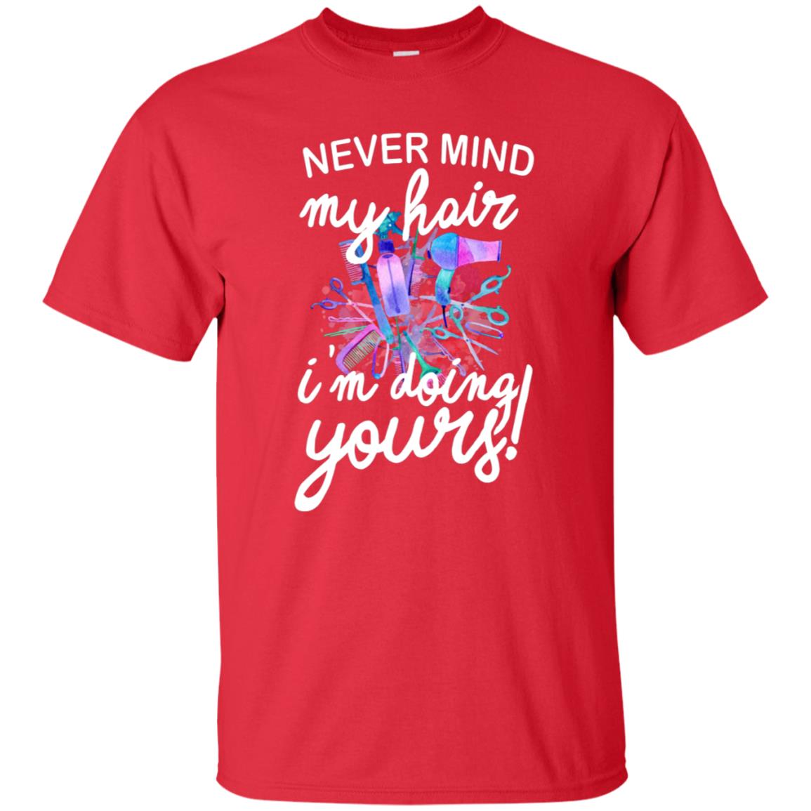 Never Mind My Hair Im Doing Yours Hairstylist Shirt Red
