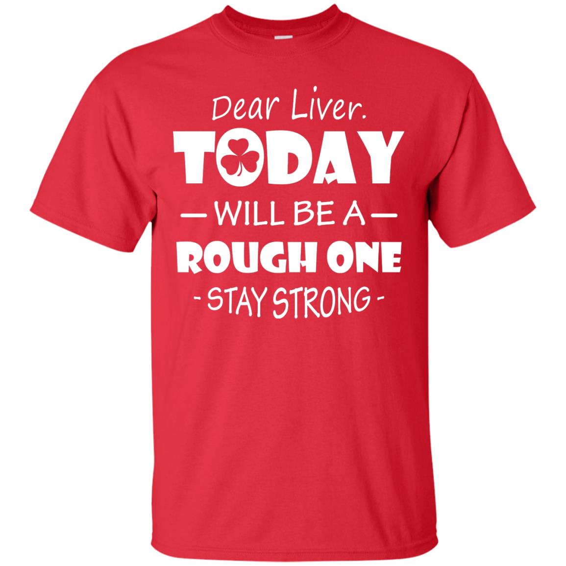Dear Liver Today Will Be A Rough One Stay Strong Saint Patrick_s Day T-shirt Red