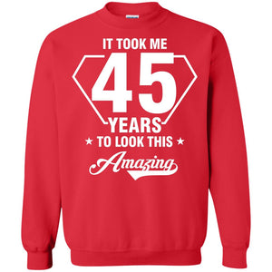 It Took Me 45 Years To Look This Amazing 45th Birthday ShirtG180 Gildan Crewneck Pullover Sweatshirt 8 oz.