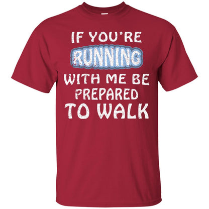 If You're Running With Me Be Prepared To Walk Shirt Cardinal