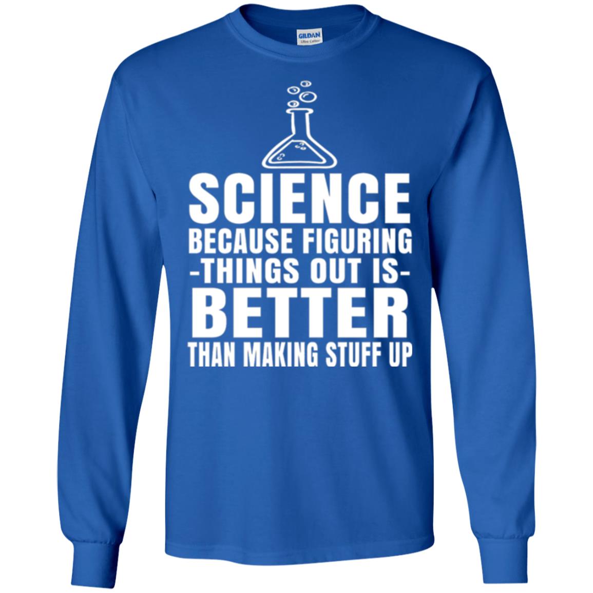 Science T-shirt Because Figuring Thing Out Is Better Than Making Stuff Up Royal