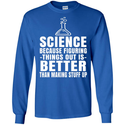 Science T-shirt Because Figuring Thing Out Is Better Than Making Stuff Up Royal