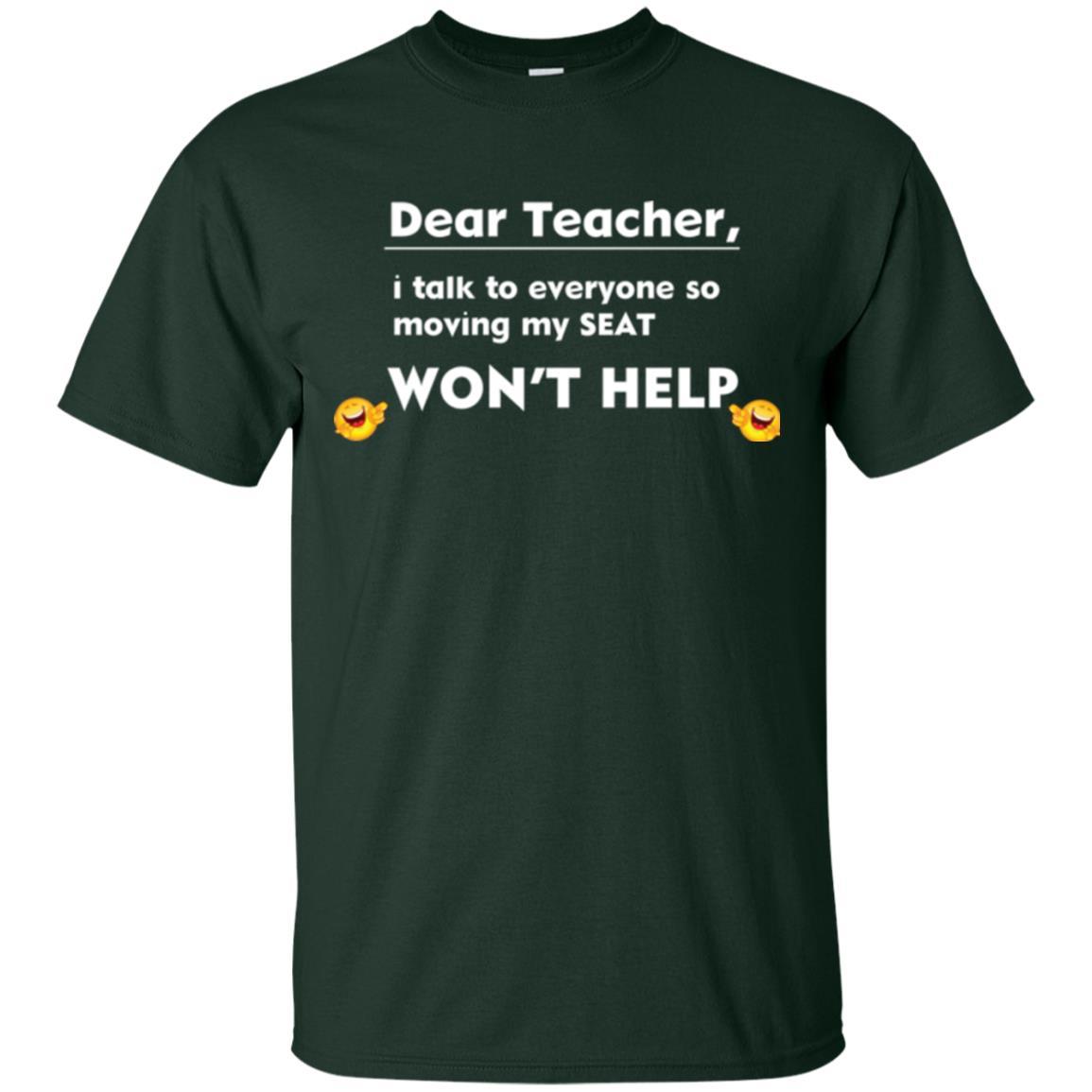Student T-shirt Dear Teacher I Talk To Everyone So Moving My Seat Won_t Help Forest Green