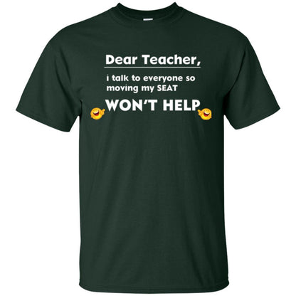 Student T-shirt Dear Teacher I Talk To Everyone So Moving My Seat Won_t Help Forest Green