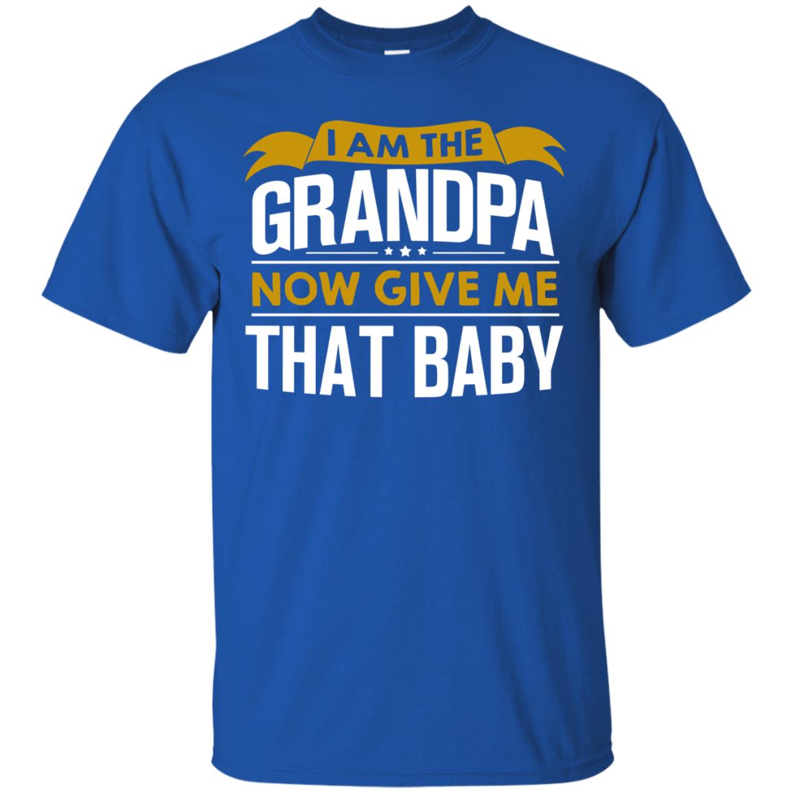 I Am The Grandpa Now Give Me That Baby Funny Grandpa Shirt Royal