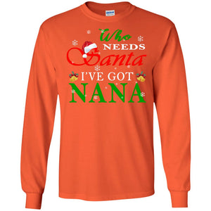 Who Needs Santa I've Got Nana Family Christmas Idea Gift ShirtG240 Gildan LS Ultra Cotton T-Shirt