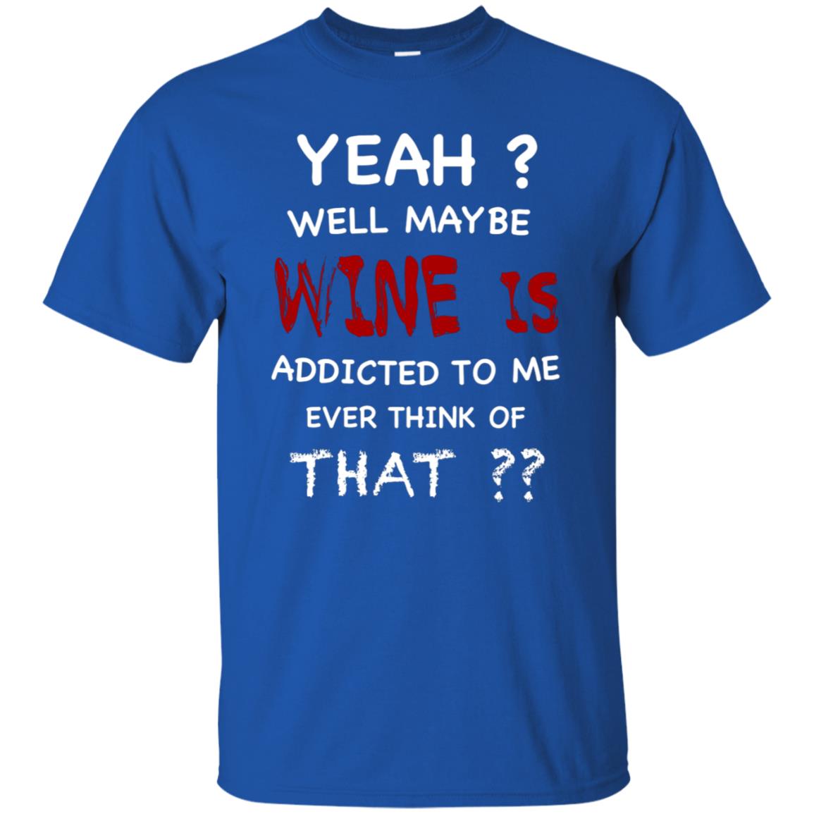 Well Maybe Wine Is Addicted To Me Ever Think Of That Drinking Shirt Royal
