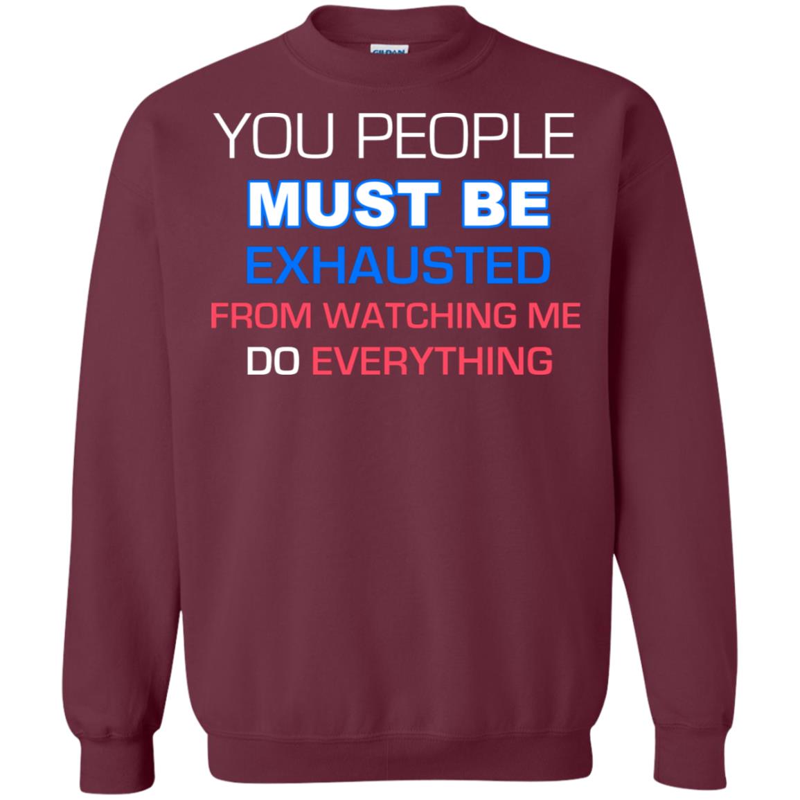You People Must Be Exhausted From Watching Me Do Everything Shirt Maroon