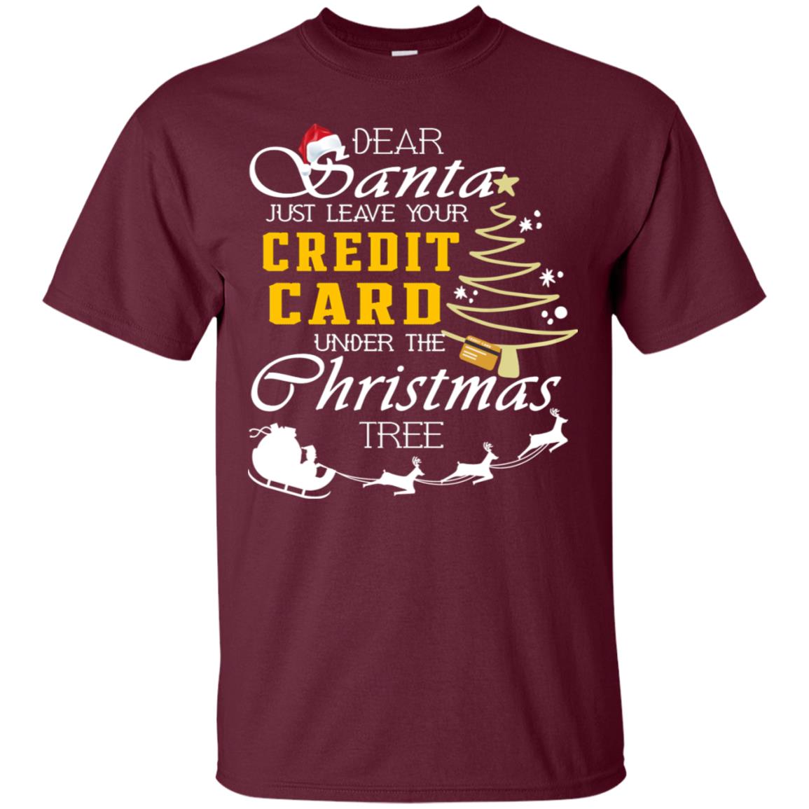 Dear Santa Just Leave Tour Credit Card Under The Christmas Tree X-mas Gift Shirt Maroon