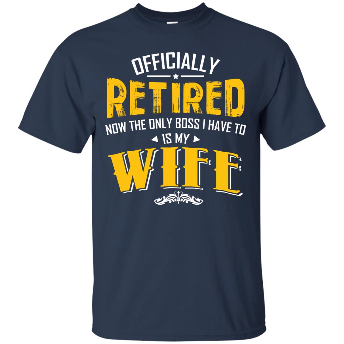Officially Retired Now The Only Boss I Have To Answer To Is My Wife Husband T-shirt Navy