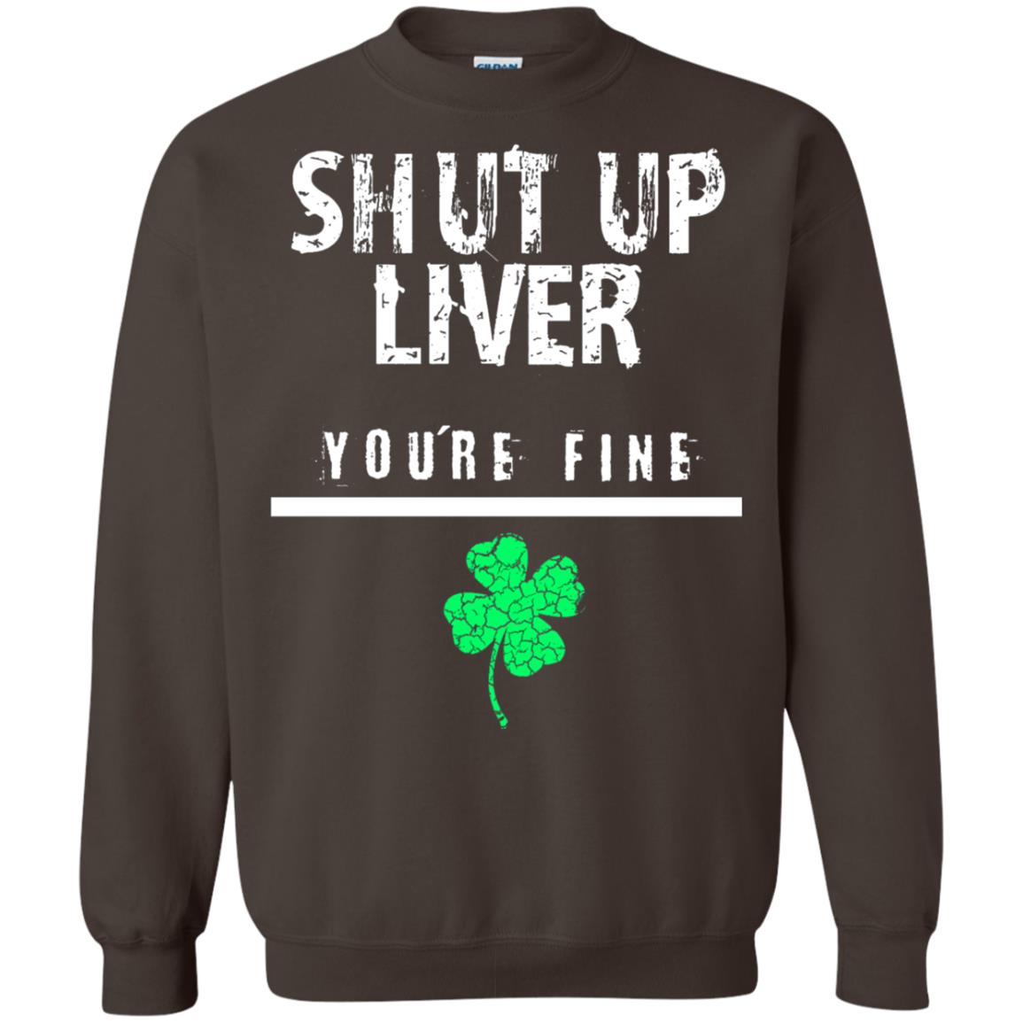 Shut Up Liver You_re Fine St. Patrick_s Day T-shirt Dark Chocolate