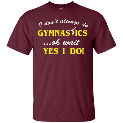 I Don_t Always Do Gymnastics Oh Wait Yes I Do Gymnasts Lover T-shirt Maroon