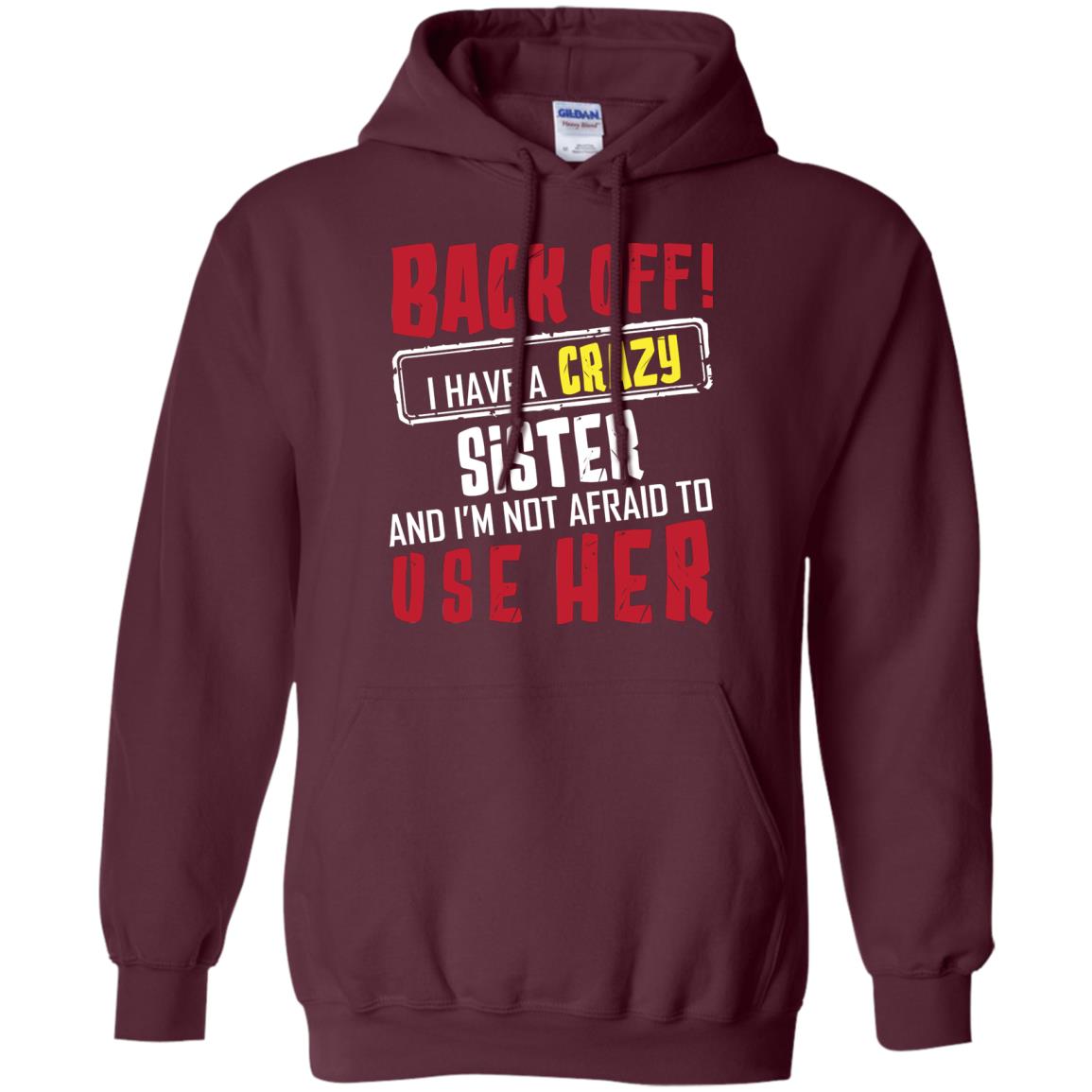 Back Off I Have A Crazy Sister And I_m Not Afraid To Use Her Sister Shirt Maroon
