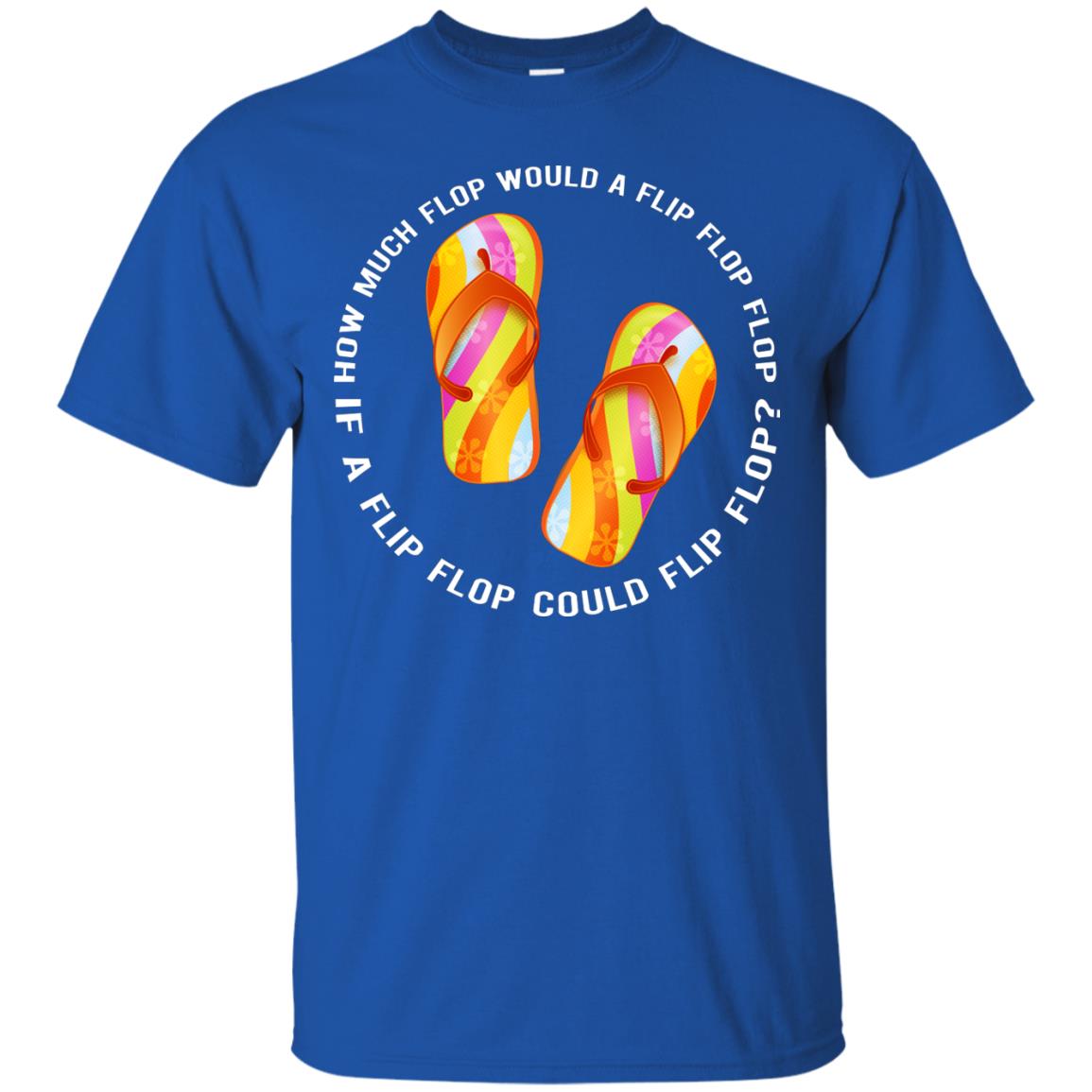 How Much Flop Would A Flip Flop Flop If A Flip Flop Could Flip Flop Shirt Royal