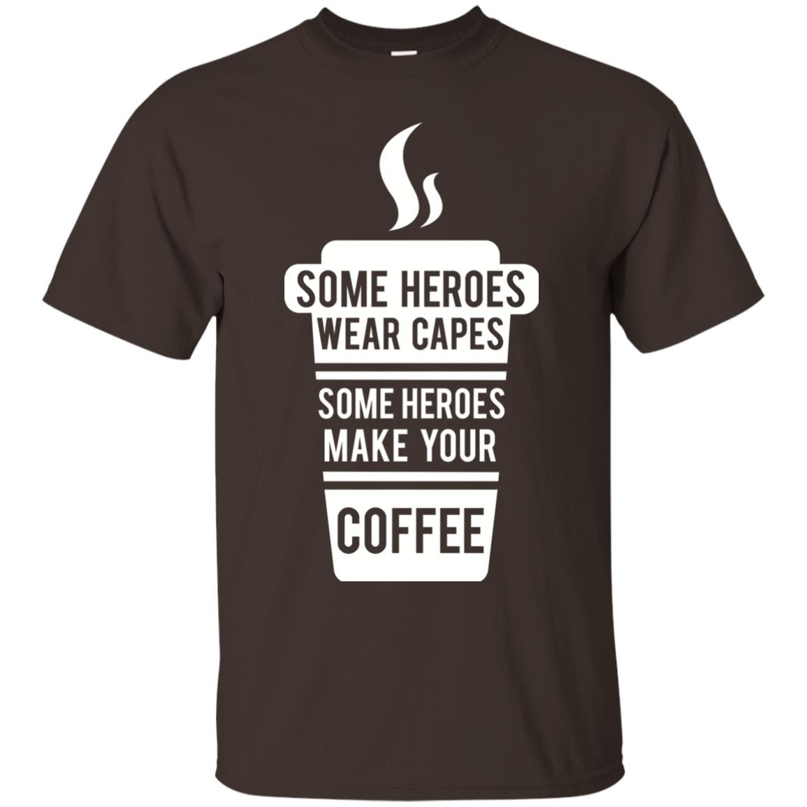 Coffee Lover T-shirt Some Heroes Wear Capes Some Heroes Make Your Coffee Dark Chocolate
