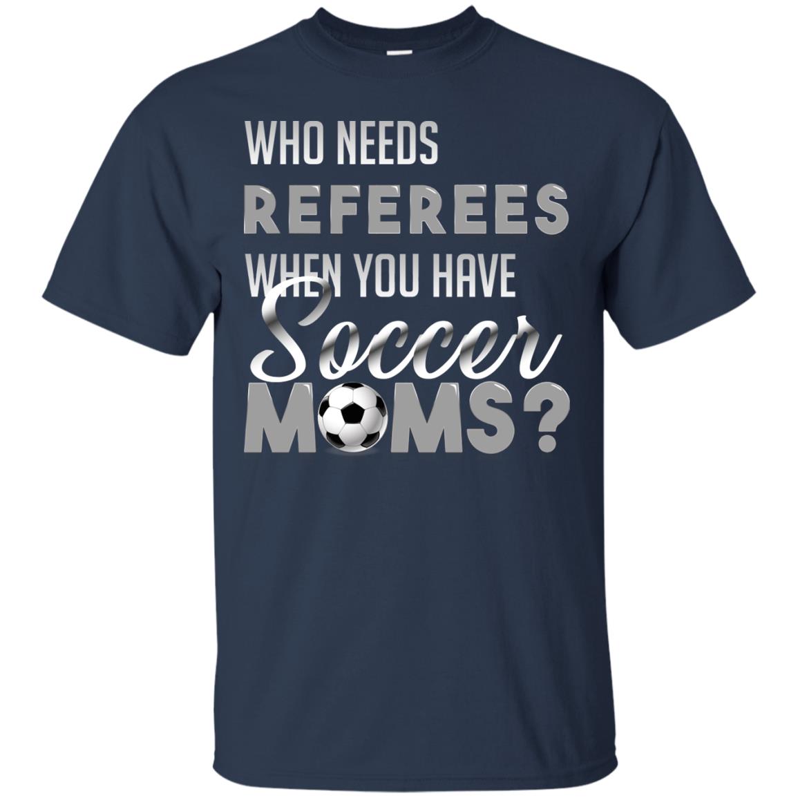 Who Needs Referees When You Have Soccer Moms Shirt Navy