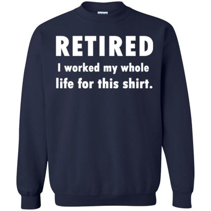 Funny Retired T-shirt I Worked My Whole Life For This Shirt Navy