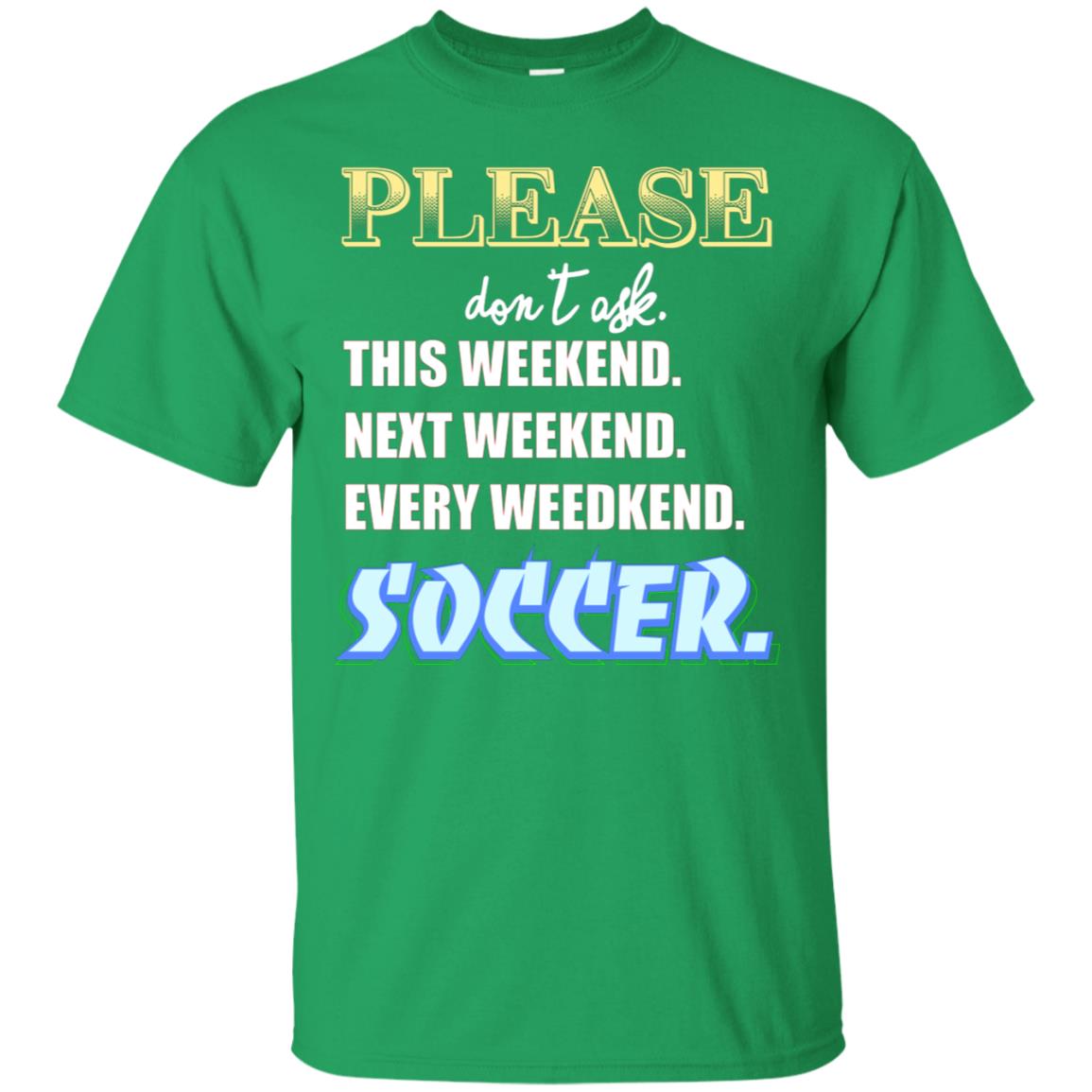 Please Don't Ask This Weekend Next Weekend Every Weekend Soccer Shirt For Mens Or Womens Irish Green