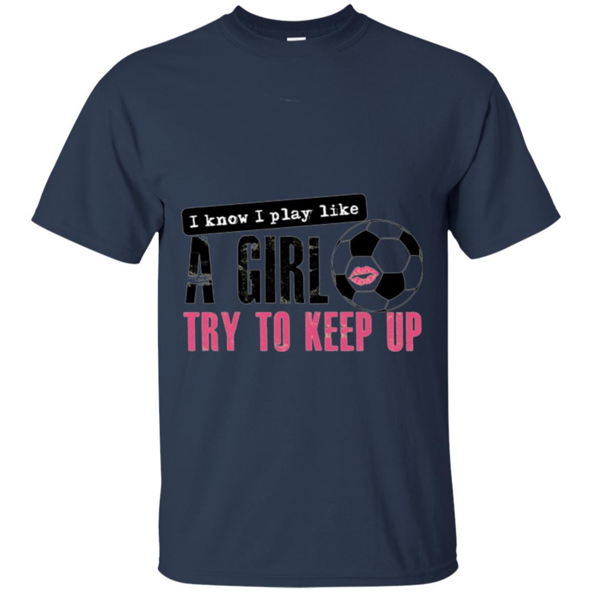 Soccer T-shirt I Know I Play Like A Girl Try To Keep Up Navy