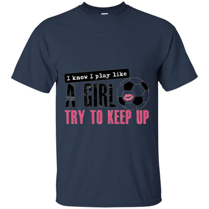 Soccer T-shirt I Know I Play Like A Girl Try To Keep Up Navy