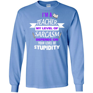 Im A Teacher My Level Of Saracasm Depends On Your Level Of StupidityG240 Gildan LS Ultra Cotton T-Shirt