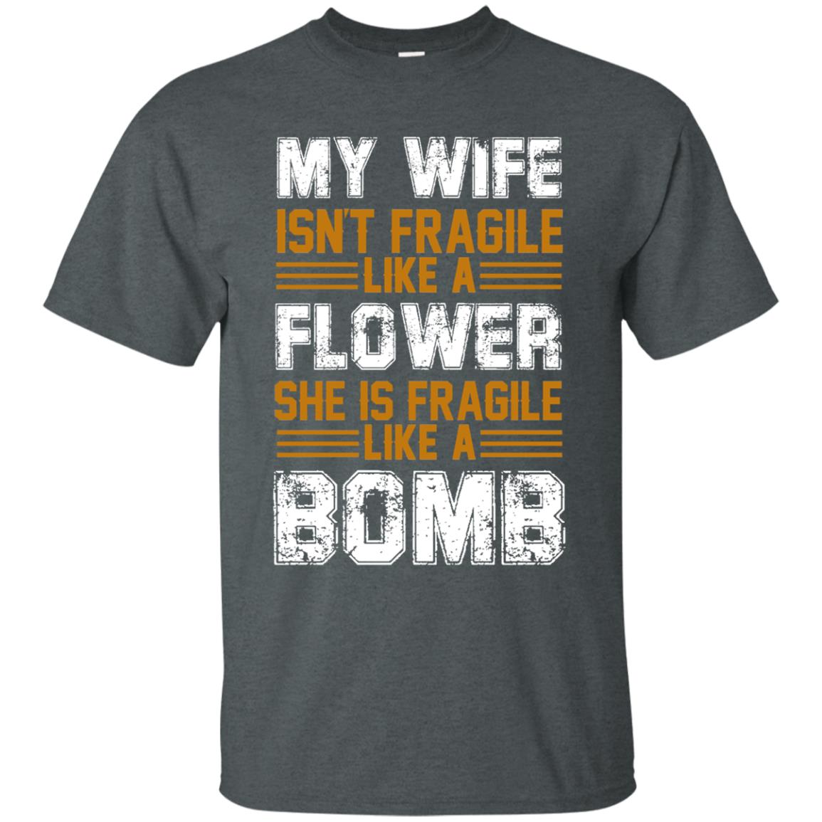 My Wife Isn_t Fragile Like A Flower She Is Fragile Like A Bomb Funny Wife Shirt For Husband Dark Heather