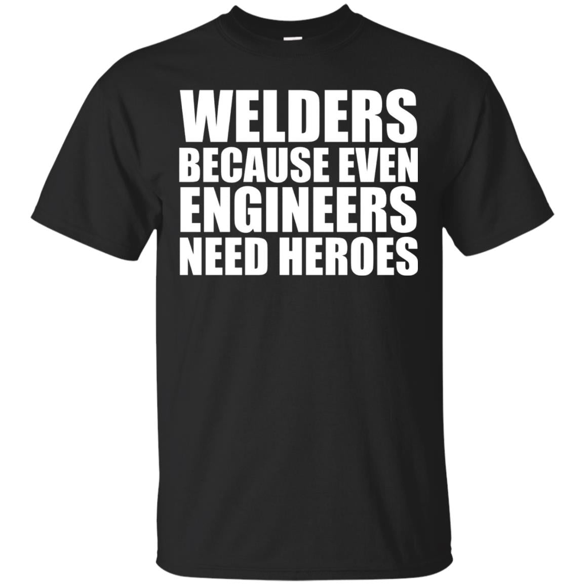 Welders Because Even Engineers Need Heroes T-shirt Black