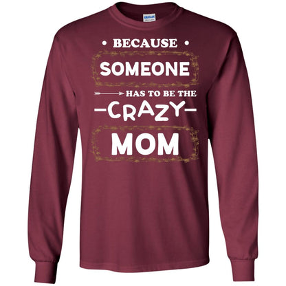 Because Someone Has To Be The Crazy Mom Shirt For Mommy Maroon