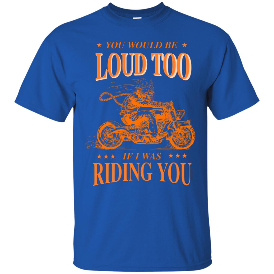 You Would Be Loud Too If I Riding You Biker Shirt Royal