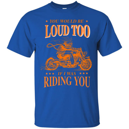 You Would Be Loud Too If I Riding You Biker Shirt Royal