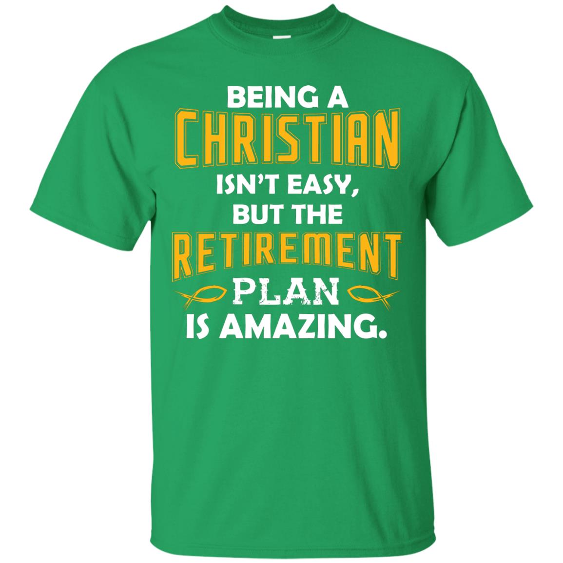 Being A Christian Isn’t Easy But The Retirement Plan Is Amazing Christian Shirt For Retired Men Irish Green