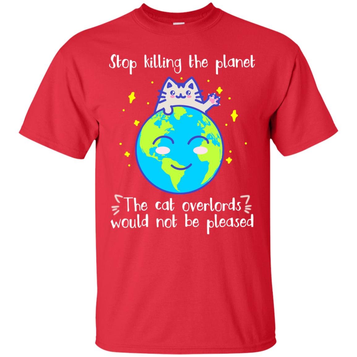 Stop Killing The Planet The Cat Overlords Would Not Be Pleased Save The Earth Day Shirt Red