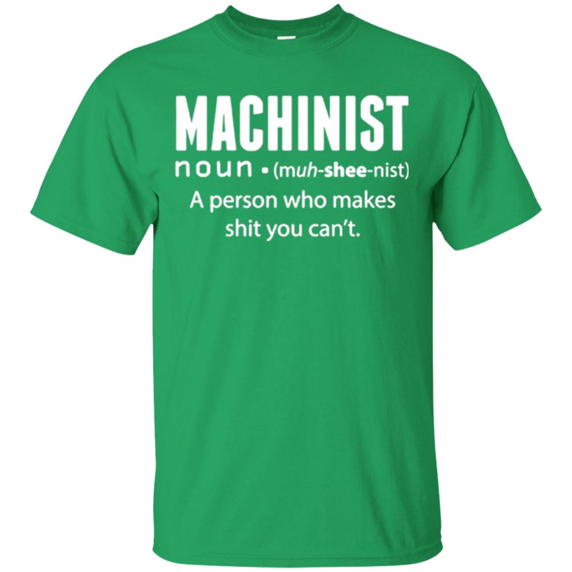 A Person Who Makes Shit You Can't Machinist Definition T-shirt Irish Green
