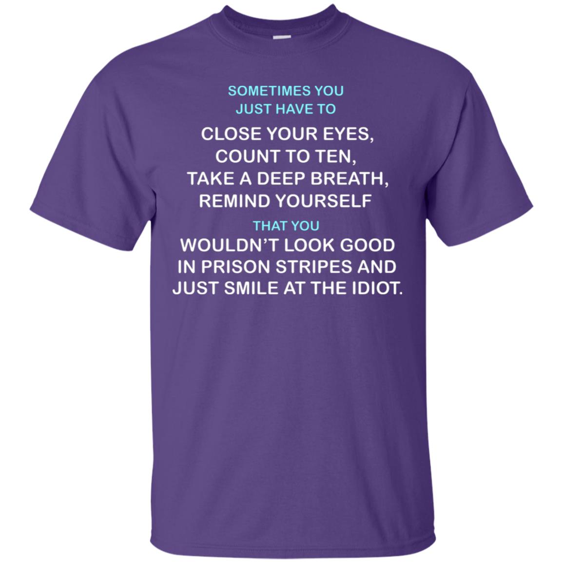 Sometimes You Just Have To Close Your Eyes Count To Ten Take A Deep Breath Remind Yourself That You Wouldn't Look Good In Prison Stripes And Just Smile At The Idiot Purple