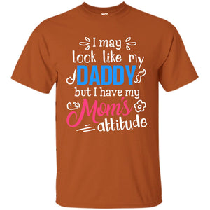 I May Look Like My Daddy But I Have My Mom_s Attitude Parents Pride ShirtG200 Gildan Ultra Cotton T-Shirt