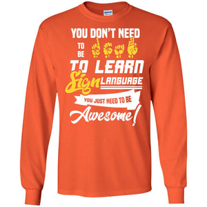 You Don't Need To Be Deaf To Learn Sign Language You Just Need To Be Awesome Deaf ShirtG240 Gildan LS Ultra Cotton T-Shirt