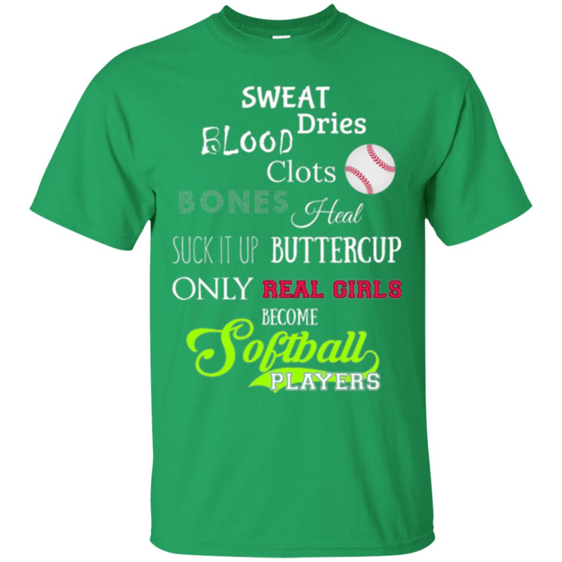 Softball Players T-shirt Sweat Dries Blood Clots Bones Heal Suck It Up Buttercup Only Real Girls Become Softball Players Irish Green