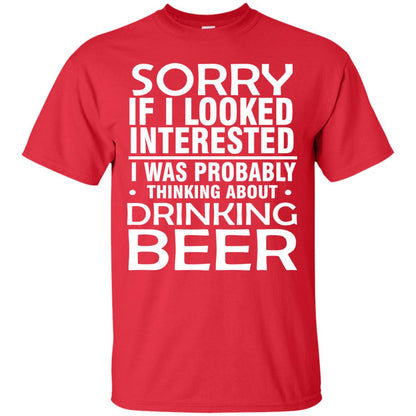 Sorry If I Looked Interested I Was Probably Thinking About Drinking Beer Shirt Red