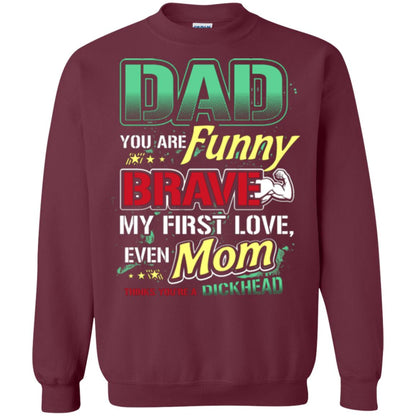 Dad You Are Funny Brave My First Love, Even Mom Thinks You're A Dickhead Maroon