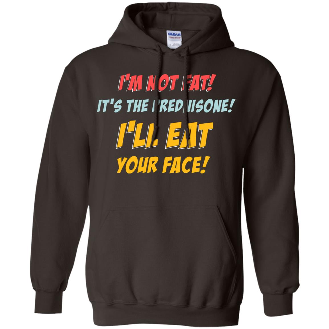 I'm Not Fat It's The Prednisone I'll Eat Your Face Shirt Dark Chocolate