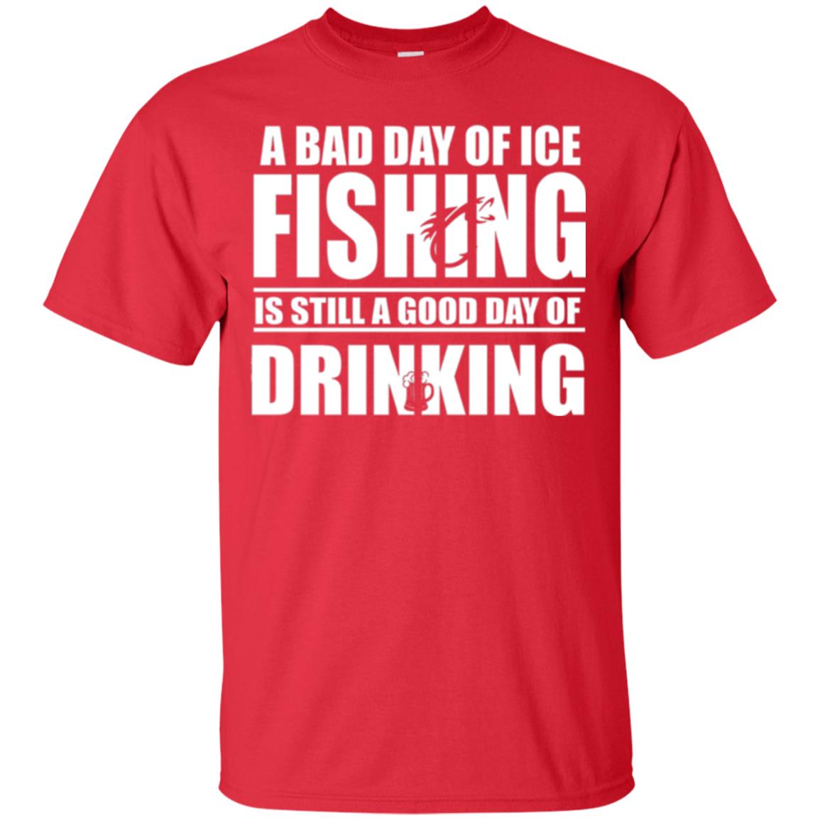 Fisherman T-shirt A Bad Day Of Ice Fishing Is Still A Good Day Of Drinking Red