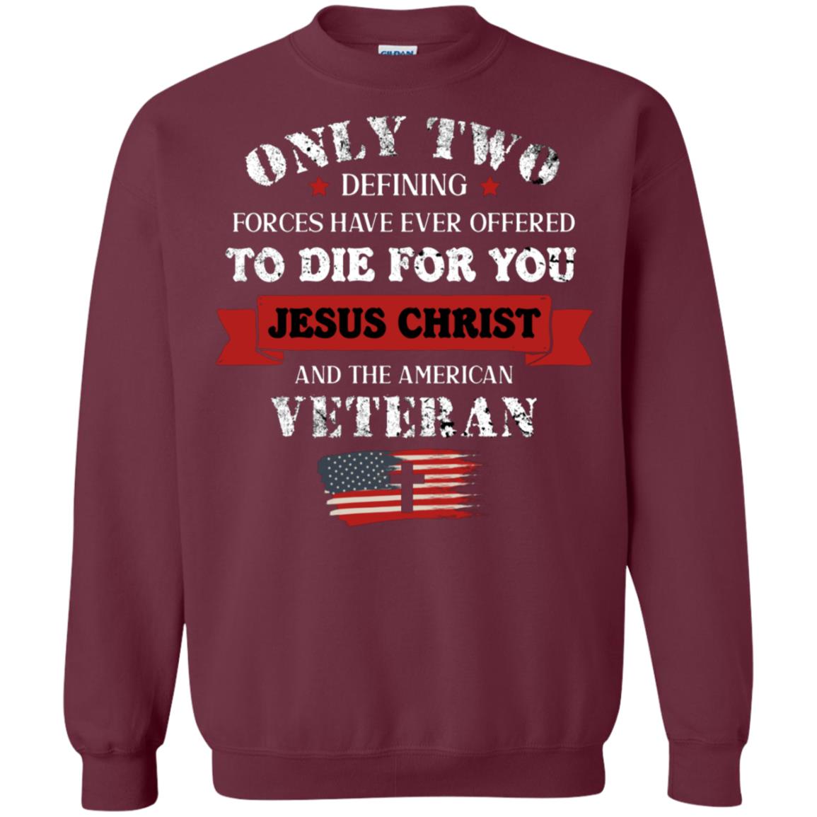 Only Two Defining Forces Have Ever Offered To Die For You Jesus Christ And The American Veteran Maroon