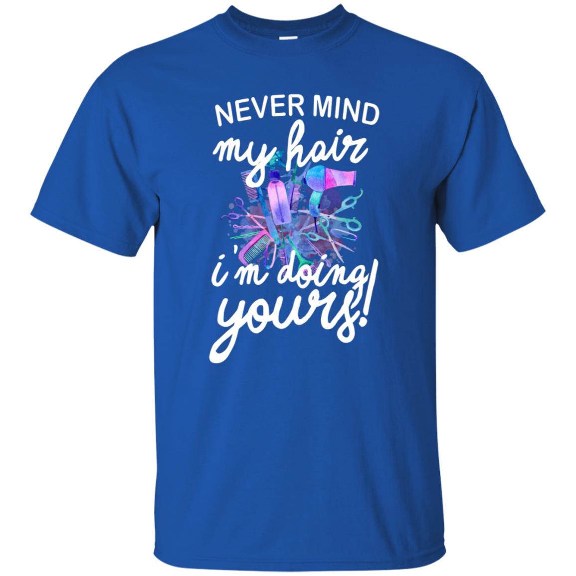 Never Mind My Hair Im Doing Yours Hairstylist Shirt Royal