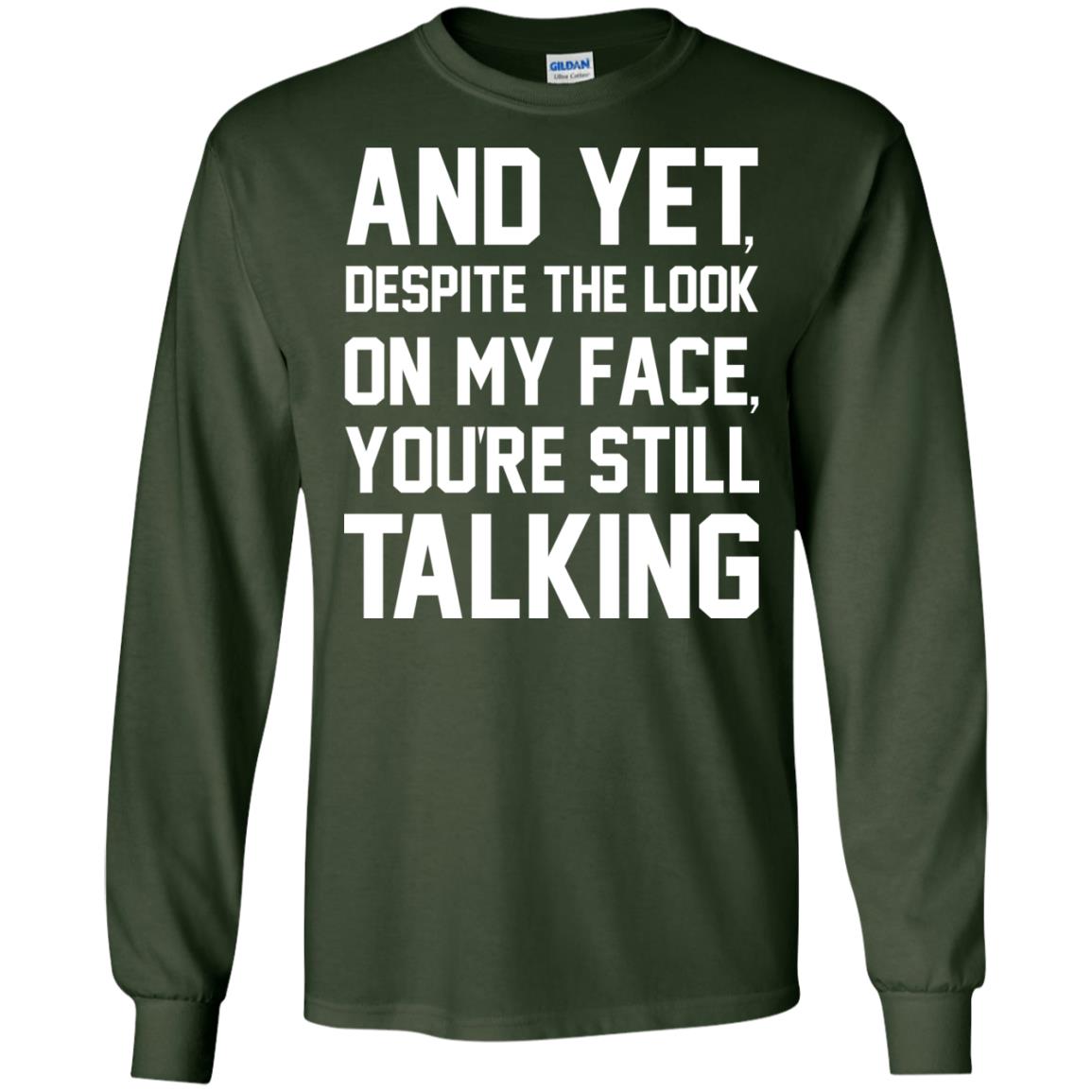 And Yet Despite The Look On My Face You're Still Talking T-shirt Forest Green
