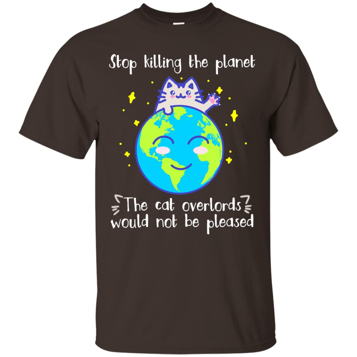 Stop Killing The Planet The Cat Overlords Would Not Be Pleased Save The Earth Day Shirt Dark Chocolate
