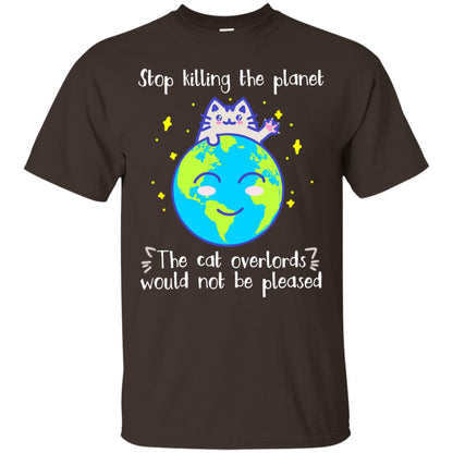 Stop Killing The Planet The Cat Overlords Would Not Be Pleased Save The Earth Day Shirt Dark Chocolate